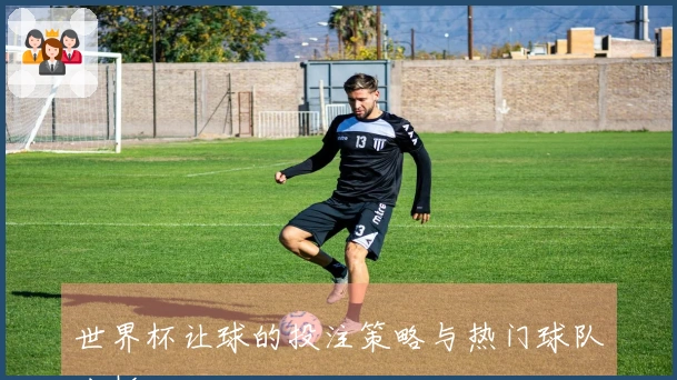 世界杯让球的投注策略与热门球队分析