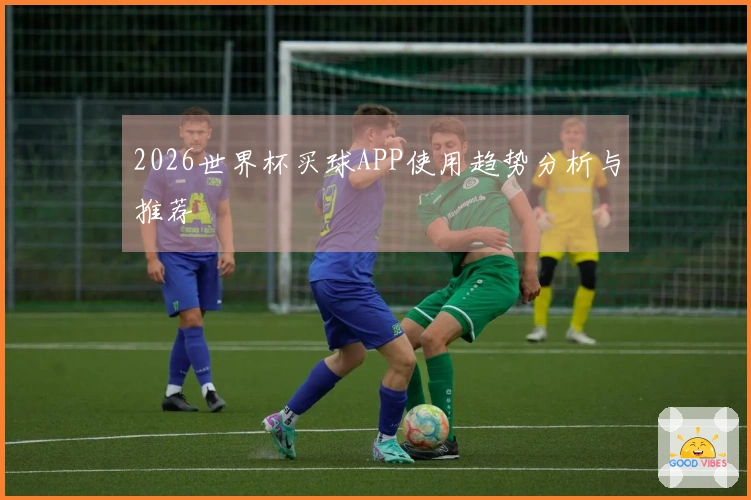 2026世界杯买球APP使用趋势分析与推荐