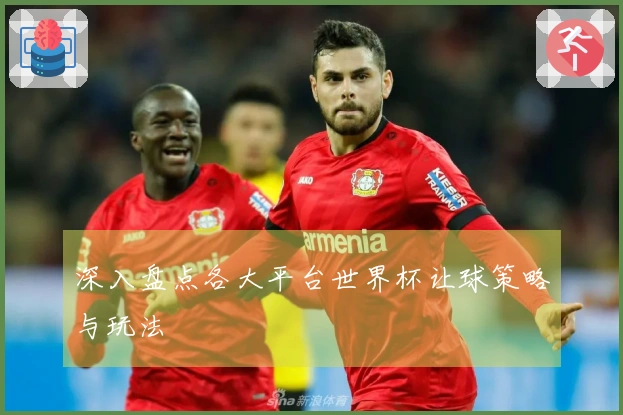 深入盘点各大平台世界杯让球策略与玩法