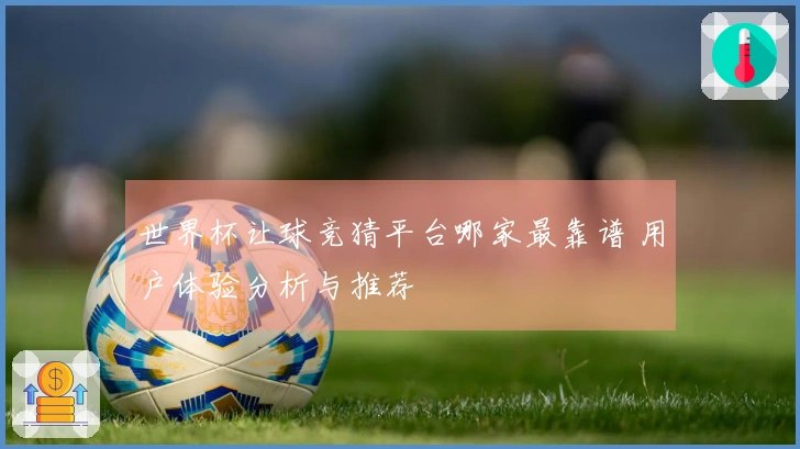 世界杯让球竞猜平台哪家最靠谱 用户体验分析与推荐