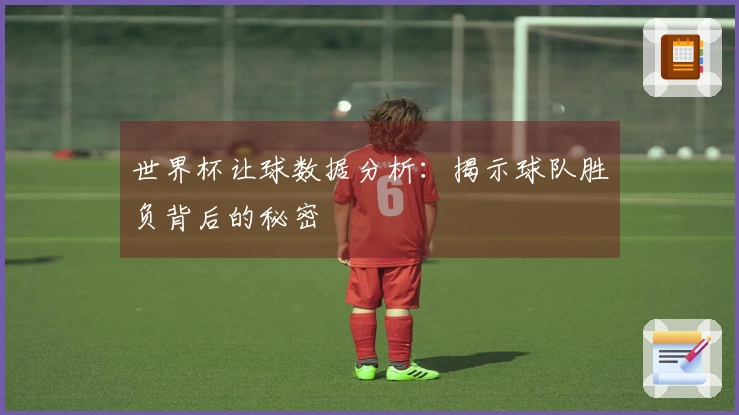 世界杯让球数据分析：揭示球队胜负背后的秘密